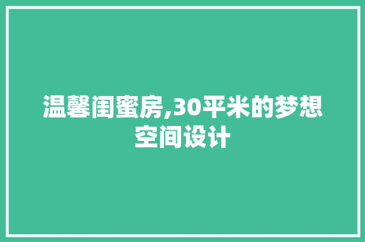 温馨闺蜜房,30平米的梦想空间设计