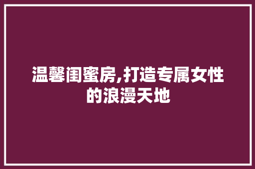 温馨闺蜜房,打造专属女性的浪漫天地