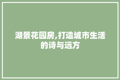 湖景花园房,打造城市生活的诗与远方