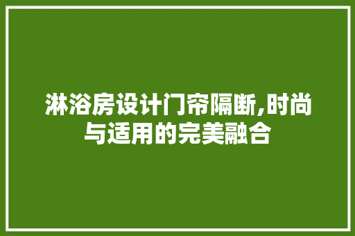 淋浴房设计门帘隔断,时尚与适用的完美融合
