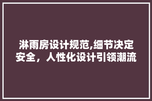 淋雨房设计规范,细节决定安全，人性化设计引领潮流