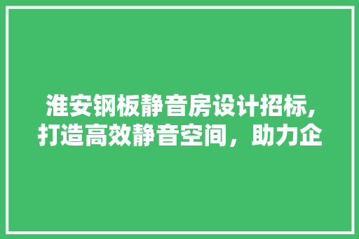 淮安钢板静音房设计招标,打造高效静音空间，助力企业环保发展