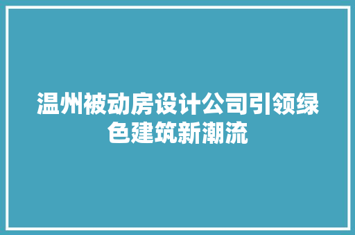 温州被动房设计公司引领绿色建筑新潮流