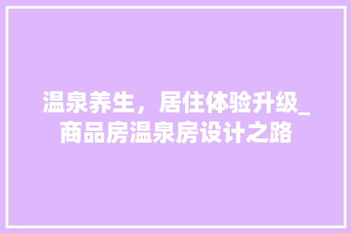 温泉养生，居住体验升级_商品房温泉房设计之路