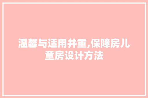温馨与适用并重,保障房儿童房设计方法