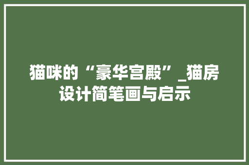 猫咪的“豪华宫殿”_猫房设计简笔画与启示