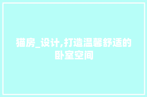 猫房_设计,打造温馨舒适的卧室空间