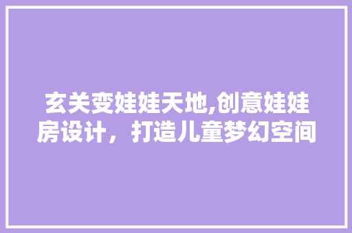 玄关变娃娃天地,创意娃娃房设计，打造儿童梦幻空间
