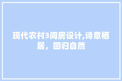 现代农村3间房设计,诗意栖居，回归自然