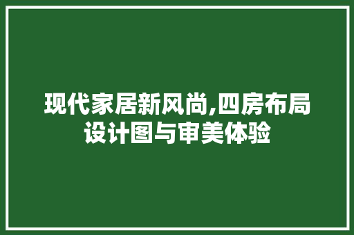 现代家居新风尚,四房布局设计图与审美体验