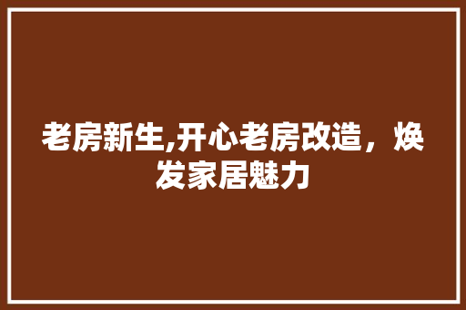 老房新生,开心老房改造，焕发家居魅力