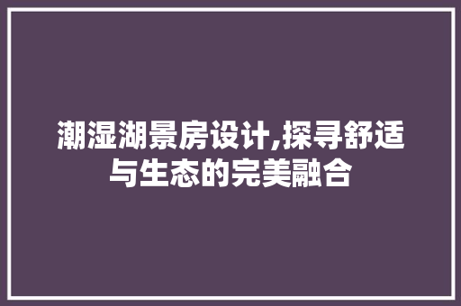 潮湿湖景房设计,探寻舒适与生态的完美融合
