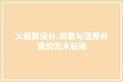 火柴房设计,创意与适用并重的艺术空间