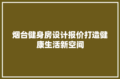 烟台健身房设计报价打造健康生活新空间