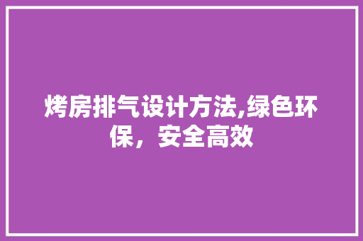 烤房排气设计方法,绿色环保，安全高效