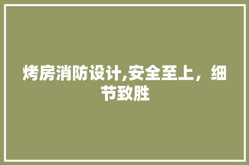 烤房消防设计,安全至上，细节致胜