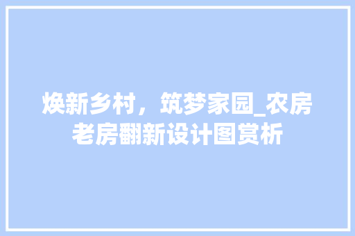 焕新乡村，筑梦家园_农房老房翻新设计图赏析