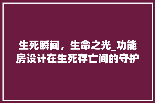 生死瞬间，生命之光_功能房设计在生死存亡间的守护