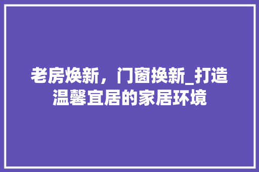 老房焕新，门窗换新_打造温馨宜居的家居环境
