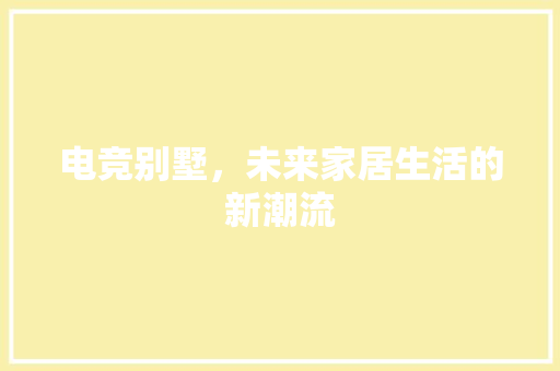 电竞别墅，未来家居生活的新潮流