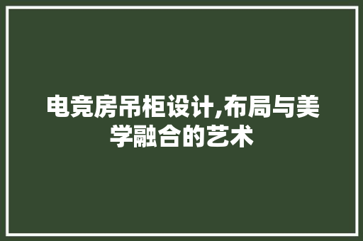 电竞房吊柜设计,布局与美学融合的艺术