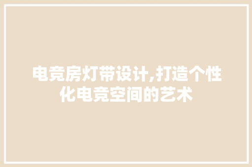 电竞房灯带设计,打造个性化电竞空间的艺术