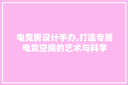 电竞房设计手办,打造专属电竞空间的艺术与科学
