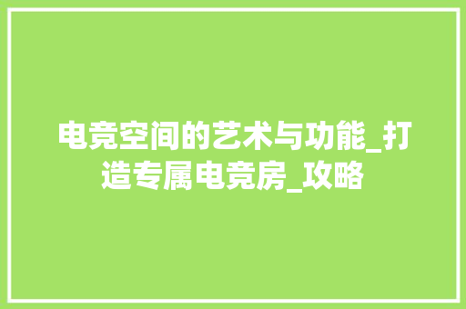 电竞空间的艺术与功能_打造专属电竞房_攻略