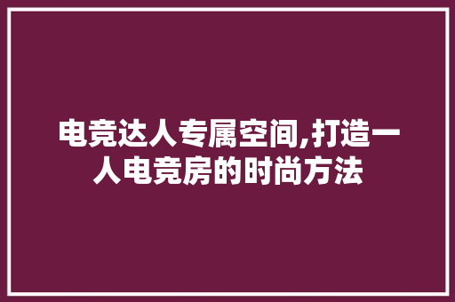 电竞达人专属空间,打造一人电竞房的时尚方法