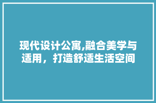 现代设计公寓,融合美学与适用，打造舒适生活空间