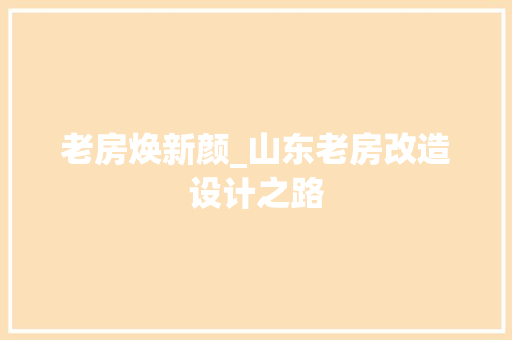 老房焕新颜_山东老房改造设计之路