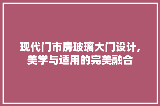 现代门市房玻璃大门设计,美学与适用的完美融合