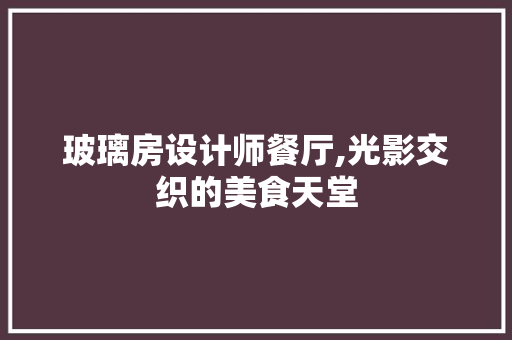 玻璃房设计师餐厅,光影交织的美食天堂
