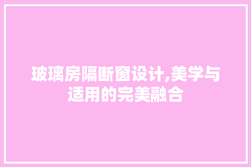 玻璃房隔断窗设计,美学与适用的完美融合