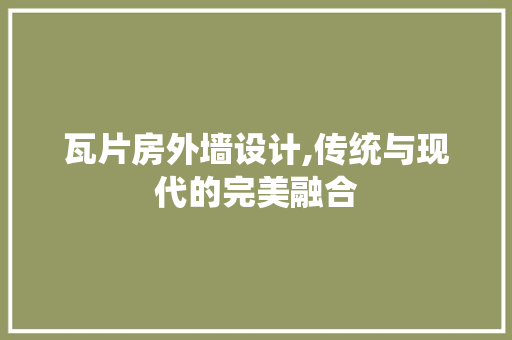 瓦片房外墙设计,传统与现代的完美融合
