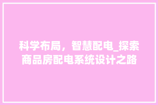 科学布局，智慧配电_探索商品房配电系统设计之路