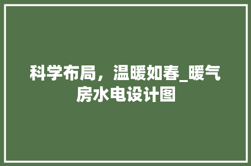 科学布局，温暖如春_暖气房水电设计图