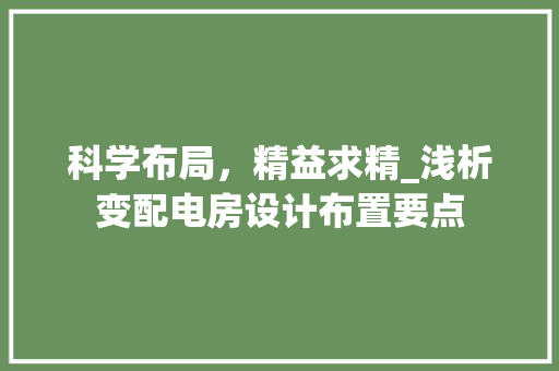 科学布局，精益求精_浅析变配电房设计布置要点
