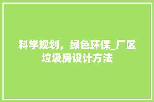 科学规划，绿色环保_厂区垃圾房设计方法