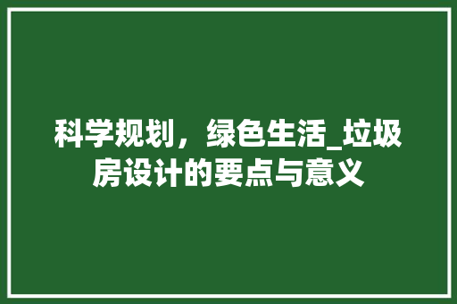 科学规划，绿色生活_垃圾房设计的要点与意义