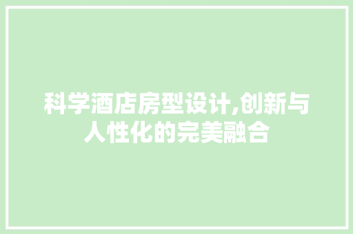 科学酒店房型设计,创新与人性化的完美融合