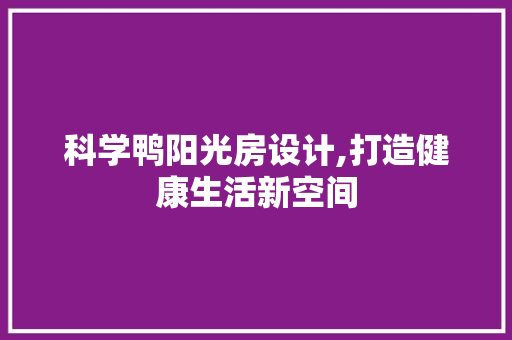 科学鸭阳光房设计,打造健康生活新空间