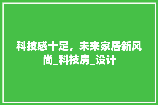 科技感十足，未来家居新风尚_科技房_设计