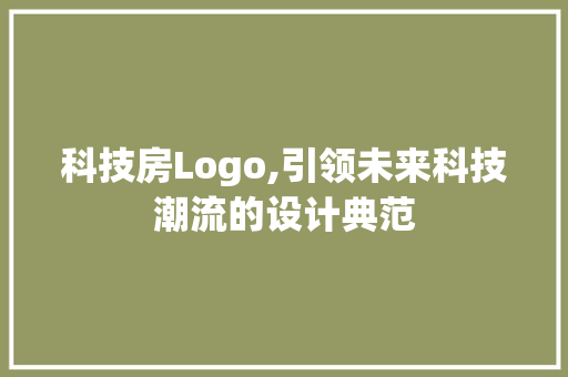 科技房Logo,引领未来科技潮流的设计典范