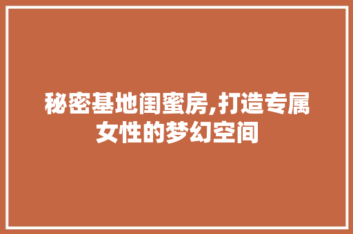 秘密基地闺蜜房,打造专属女性的梦幻空间