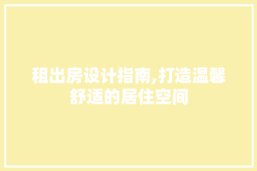 租出房设计指南,打造温馨舒适的居住空间