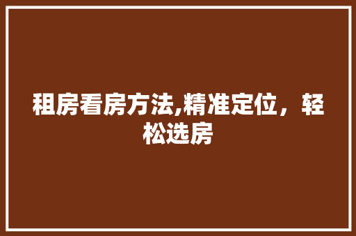 租房看房方法,精准定位，轻松选房