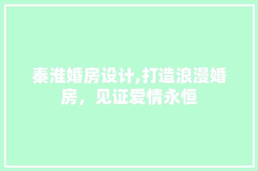 秦淮婚房设计,打造浪漫婚房，见证爱情永恒