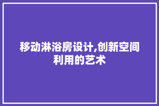 移动淋浴房设计,创新空间利用的艺术