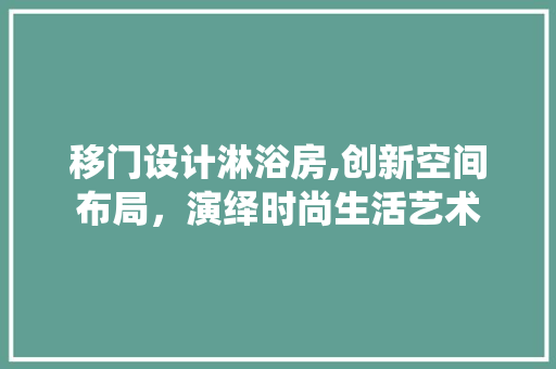 移门设计淋浴房,创新空间布局，演绎时尚生活艺术